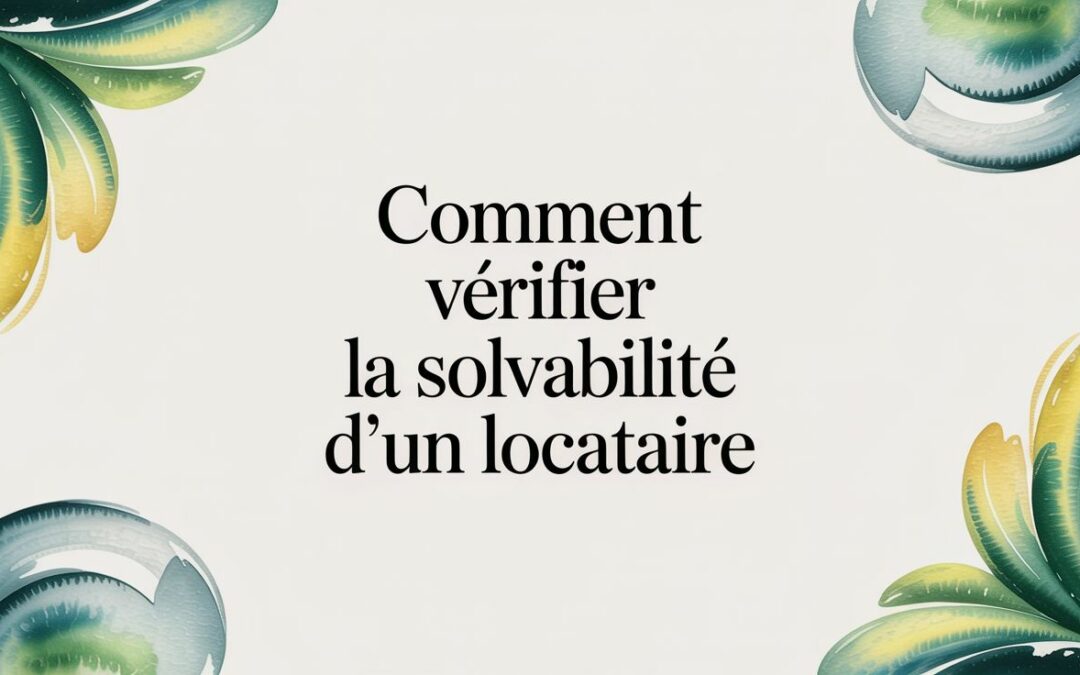 Comment vérifier la solvabilité d&rsquo;un locataire