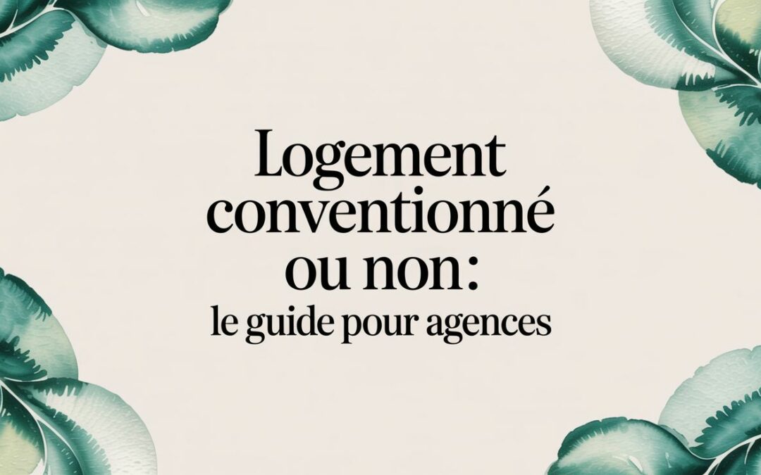 Logement conventionné ou non : Le guide pour agences