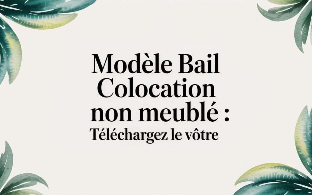 Modèle bail colocation non meublé : Téléchargez le vôtre
