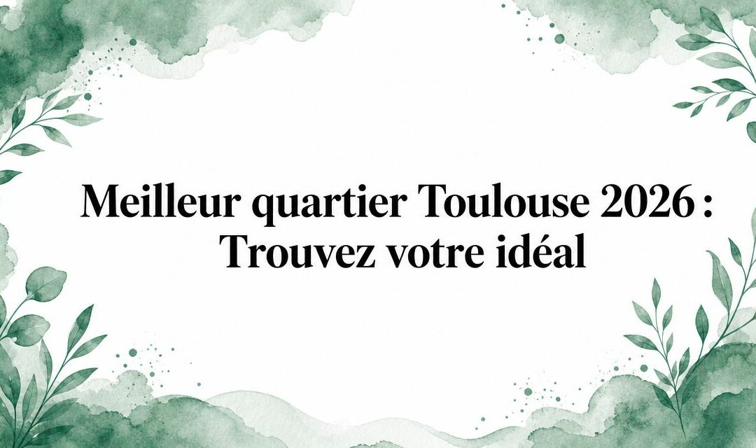 Meilleur quartier Toulouse 2026 : Trouvez votre idéal