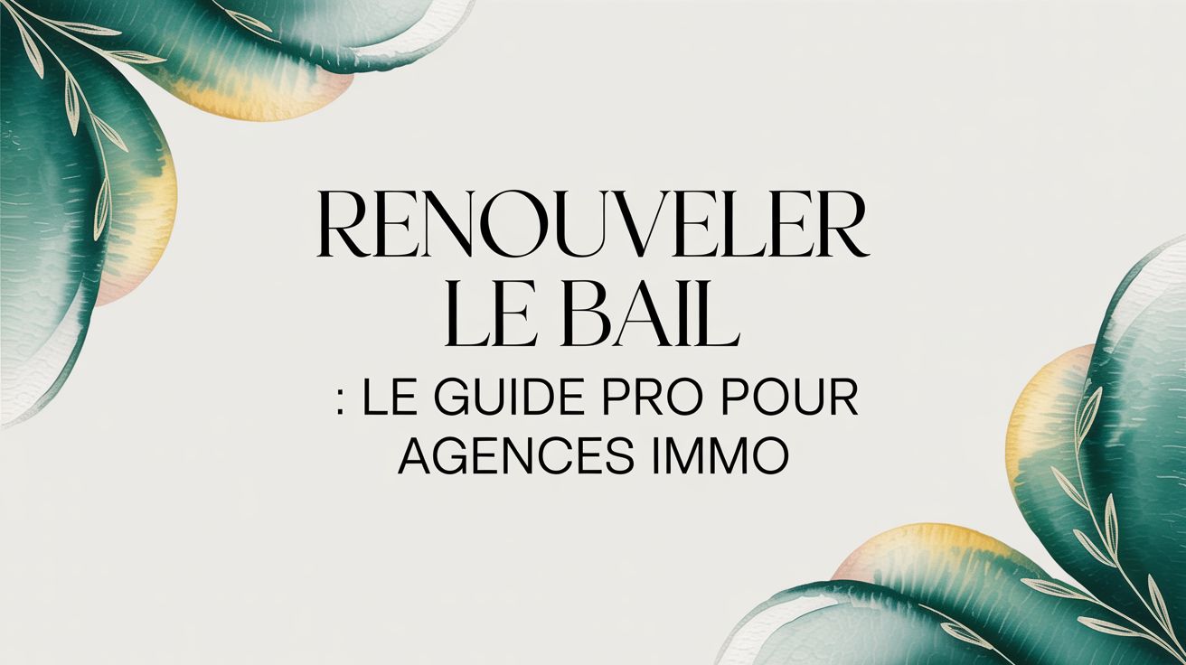 Renouveler le bail : le guide pro pour agences immo