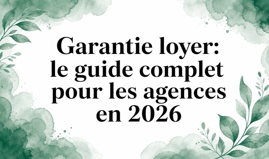 Garantie loyer: le guide complet pour les agences en 2026